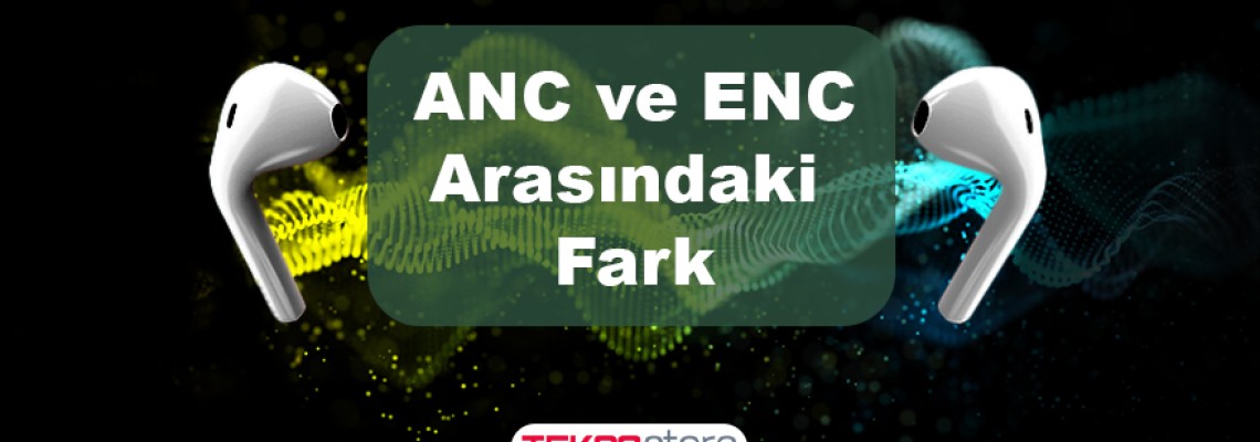 ANC ve ENC Arasındaki Fark ANC ve ENC Arasındaki Fark