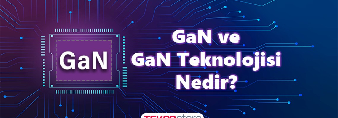 GaN ve GaN Teknolojisi Nedir? GaN ve GaN Teknolojisi Nedir?