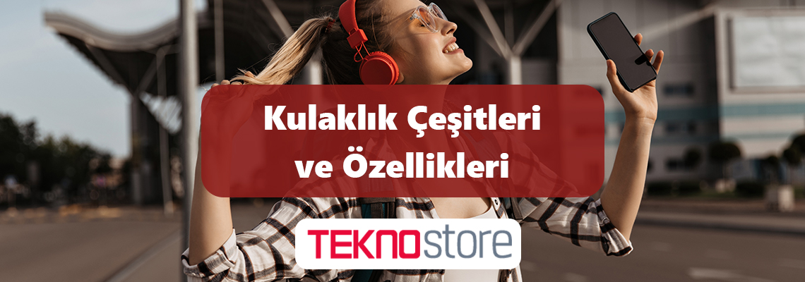 Kulaklık Çeşitleri ve Özellikleri Kulaklık Çeşitleri ve Özellikleri