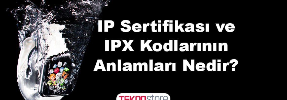 IP Sertifikası ve IPX Kodlarının Anlamları Nedir? IP Sertifikası ve IPX Kodlarının Anlamları Nedir?